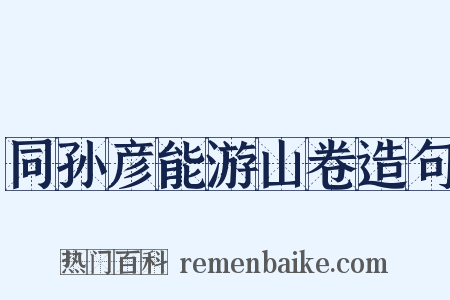 同孙彦能游山卷造句是什么意思的图片